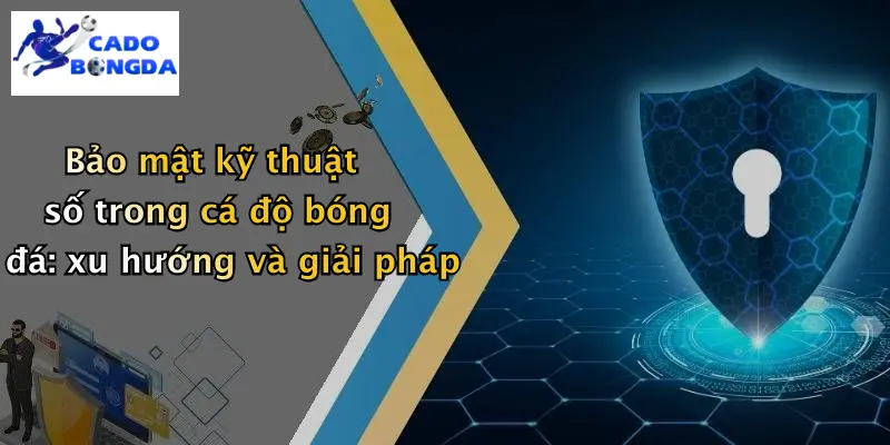 Bảo mật kỹ thuật số trong cá độ bóng đá: xu hướng và giải pháp