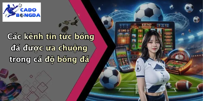 Các kênh tin tức bóng đá được ưa chuộng trong cá độ bóng đá