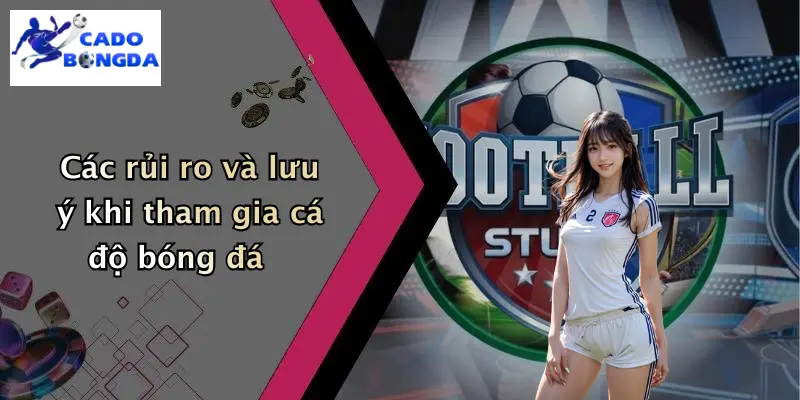 Các rủi ro và lưu ý khi tham gia cá độ bóng đá