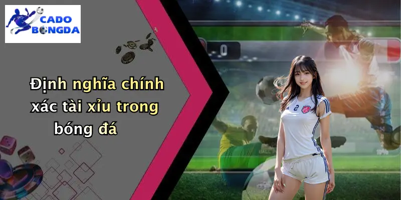 Định nghĩa chính xác tài xỉu trong bóng đá