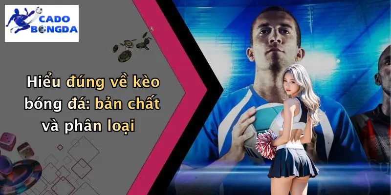 Hiểu đúng về kèo bóng đá: bản chất và phân loại