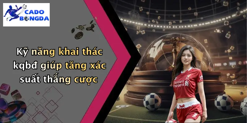 Kỹ năng khai thác kqbđ giúp tăng xác suất thắng cược