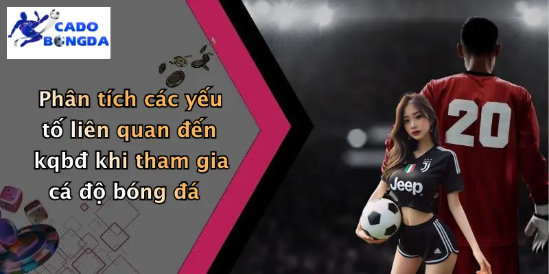 Phân tích các yếu tố liên quan đến kqbđ khi tham gia cá độ bóng đá