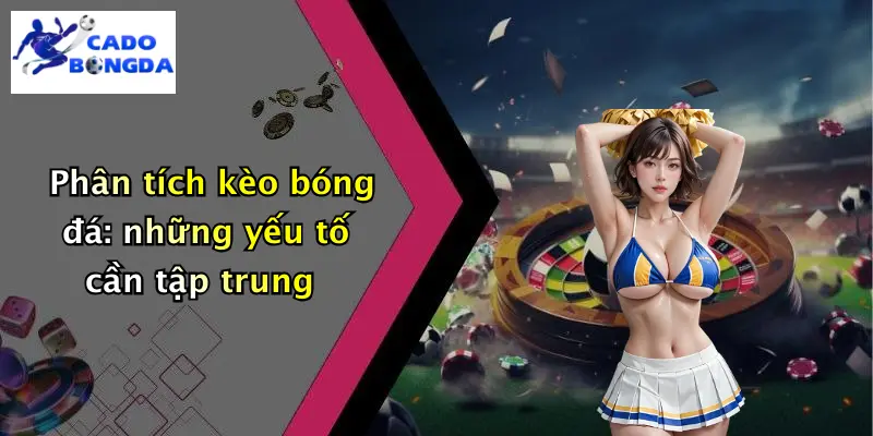 Phân tích kèo bóng đá: những yếu tố cần tập trung