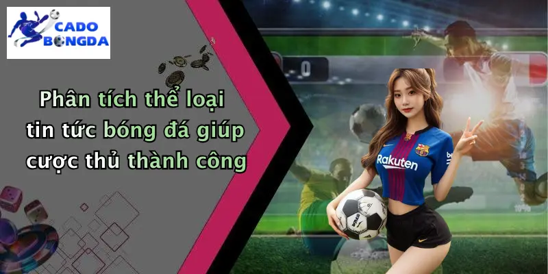 Phân tích thể loại tin tức bóng đá giúp cược thủ thành công