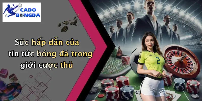 Sức hấp dẫn của tin tức bóng đá trong giới cược thủ