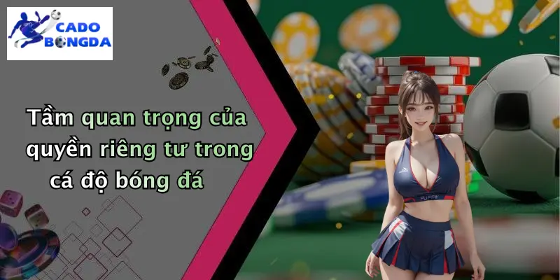 quyền riêng tư 1 Tầm quan trọng của quyền riêng tư trong cá độ bóng đá