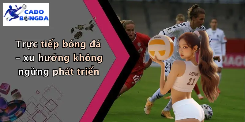 Trực tiếp bóng đá 1 Trực tiếp bóng đá – xu hướng không ngừng phát triển