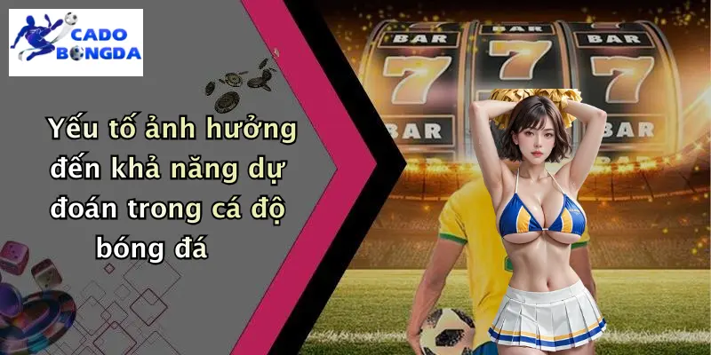 Yếu tố ảnh hưởng đến khả năng dự đoán trong cá độ bóng đá