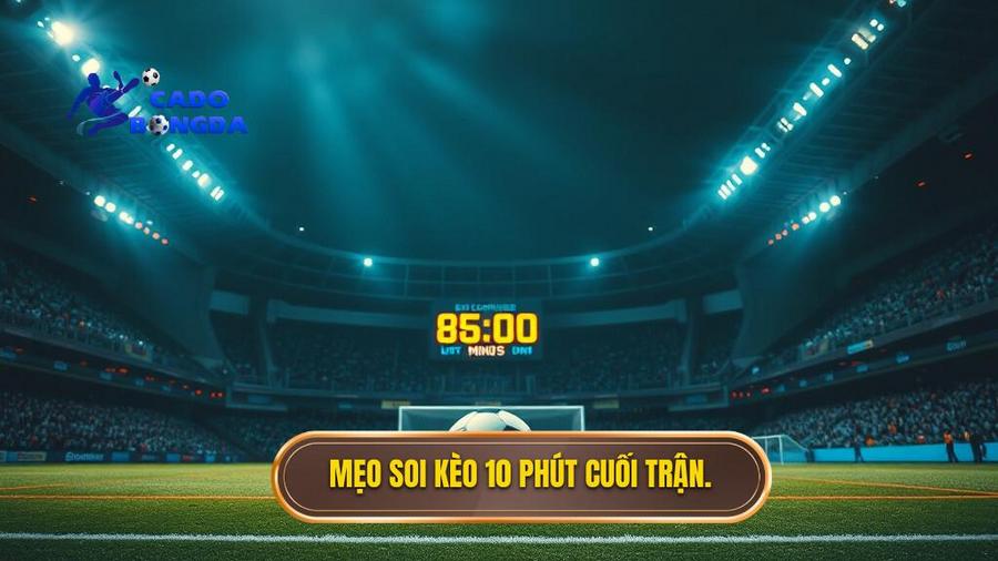 Kèo cược đội thắng trong 10 phút cuối trận: Nghệ thuật săn thưởng đỉnh cao 3 Chiến thuật soi Kèo cược đội thắng trong 10 phút cuối trận hiệu quả