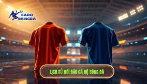 Lịch sử đối đầu CÁ ĐỘ BÓNG ĐÁ